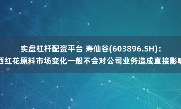 实盘杠杆配资平台 寿仙谷(603896.SH)：西红花原料市场变化一般不会对公司业务造成直接影响