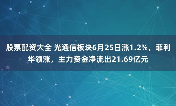 股票配资大全 光通信板块6月25日涨1.2%，菲利华领涨，主力资金净流出21.69亿元