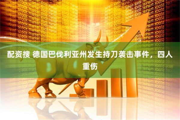 配资搜 德国巴伐利亚州发生持刀袭击事件，四人重伤