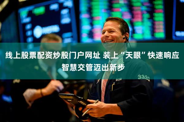 线上股票配资炒股门户网址 装上“天眼”快速响应 智慧交管迈出新步