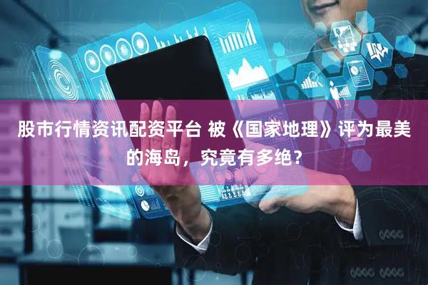 股市行情资讯配资平台 被《国家地理》评为最美的海岛，究竟有多绝？